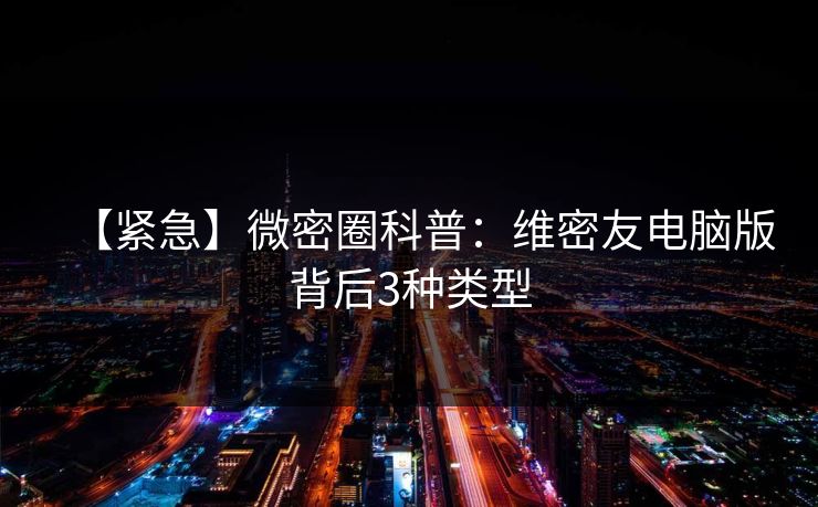 【紧急】微密圈科普：维密友电脑版背后3种类型