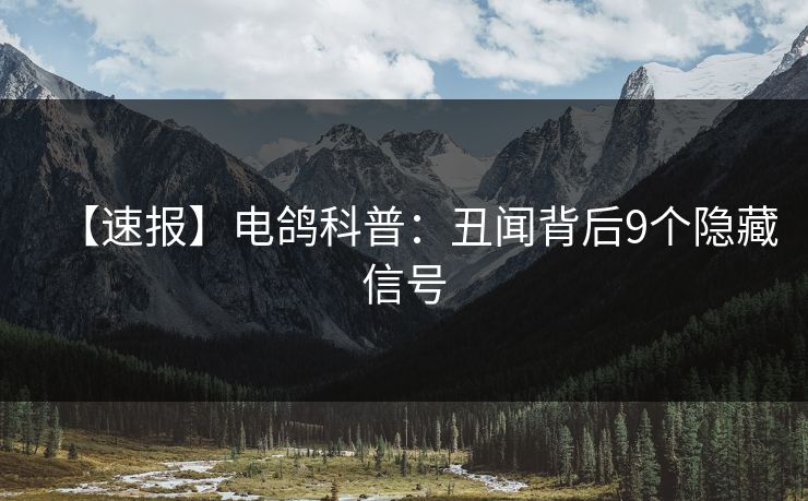 【速报】电鸽科普：丑闻背后9个隐藏信号