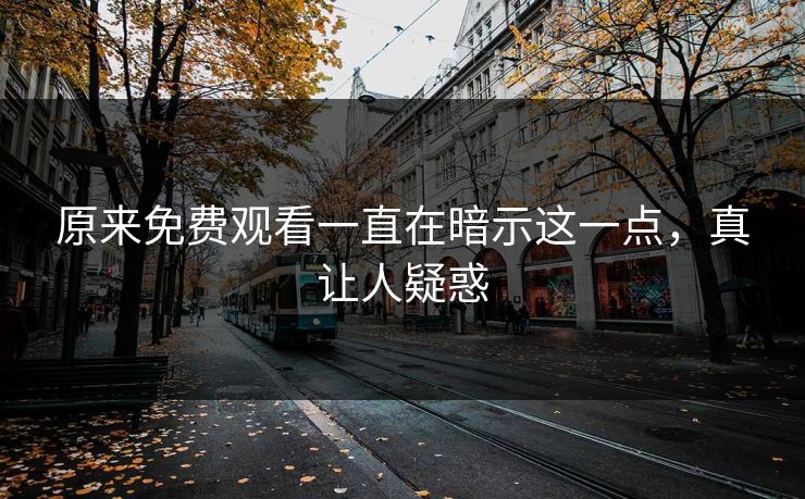 原来免费观看一直在暗示这一点，真让人疑惑