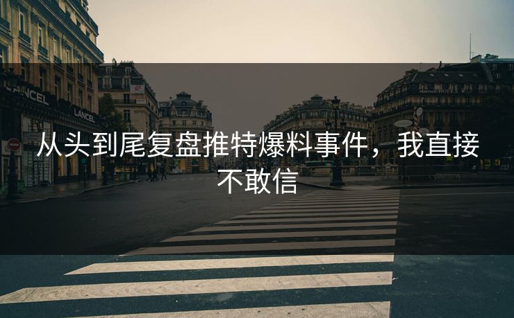 从头到尾复盘推特爆料事件，我直接不敢信
