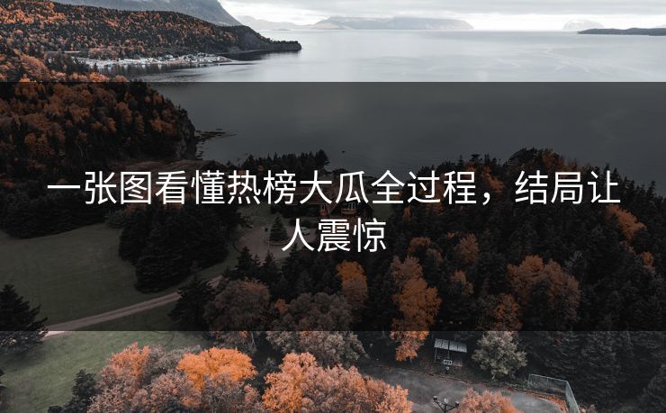 一张图看懂热榜大瓜全过程，结局让人震惊