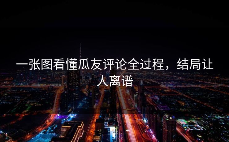 一张图看懂瓜友评论全过程，结局让人离谱