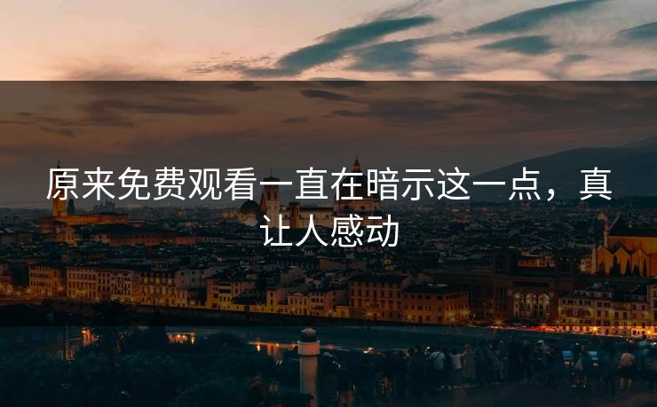 原来免费观看一直在暗示这一点，真让人感动