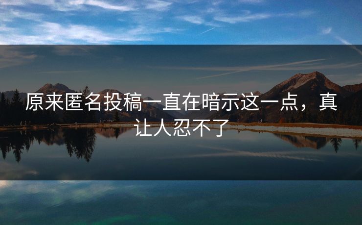 原来匿名投稿一直在暗示这一点，真让人忍不了