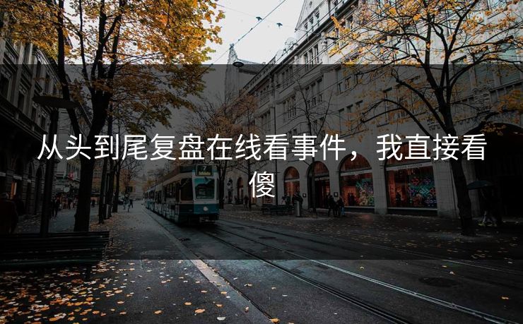 从头到尾复盘在线看事件，我直接看傻