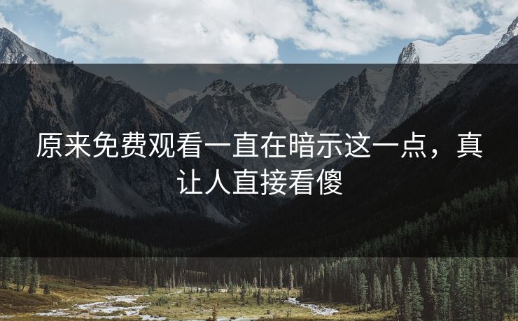 原来免费观看一直在暗示这一点，真让人直接看傻