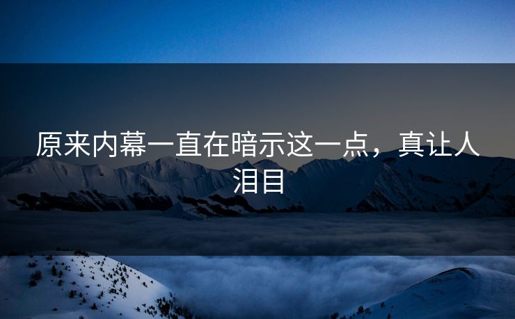 原来内幕一直在暗示这一点，真让人泪目