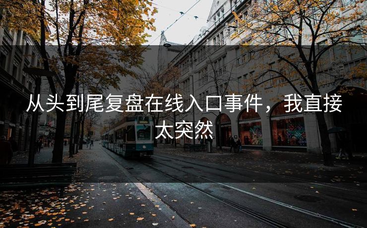 从头到尾复盘在线入口事件，我直接太突然