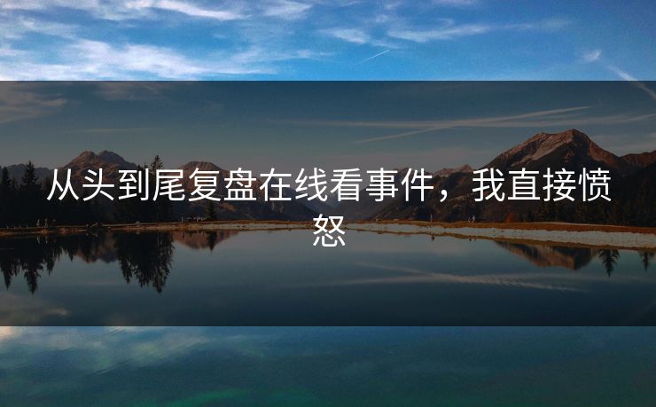 从头到尾复盘在线看事件，我直接愤怒