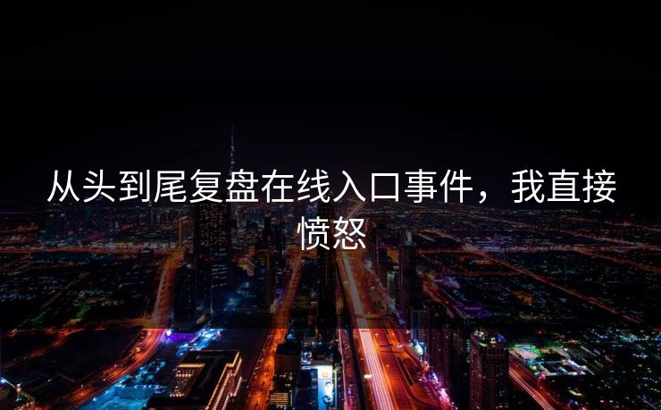 从头到尾复盘在线入口事件，我直接愤怒
