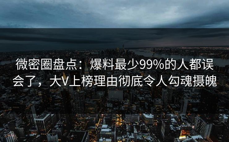 微密圈盘点：爆料最少99%的人都误会了，大V上榜理由彻底令人勾魂摄魄