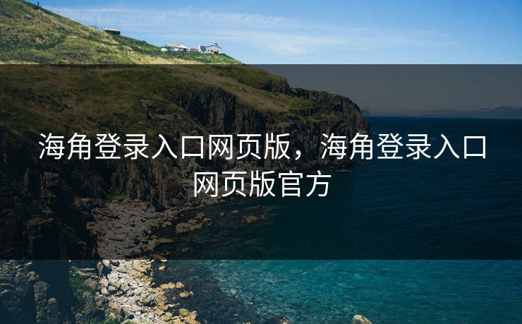 海角登录入口网页版，海角登录入口网页版官方